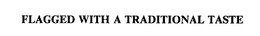 FLAGGED WITH A TRADITIONAL TASTE trademark
