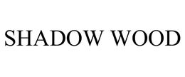 SHADOW WOOD trademark
