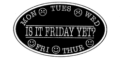 MON TUES WED THUR FRI IS IT FRIDAY YET? trademark