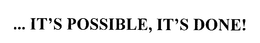 ... IT'S POSSIBLE, IT'S DONE! trademark