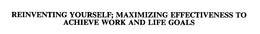 REINVENTING YOURSELF; MAXIMIZING EFFECTIVENESS TO ACHIEVE WORK AND LIFE GOALS trademark
