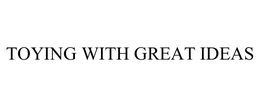 TOYING WITH GREAT IDEAS trademark