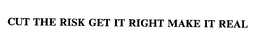 CUT THE RISK GET IT RIGHT MAKE IT REAL trademark