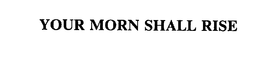 YOUR MORN SHALL RISE trademark