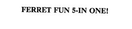 FERRET FUN 5-IN ONE! trademark