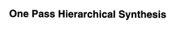 ONE PASS HIERARCHICAL SYNTHESIS trademark