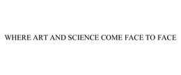 WHERE ART AND SCIENCE COME FACE TO FACE trademark