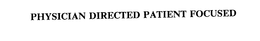 PHYSICIAN DIRECTED PATIENT FOCUSED trademark