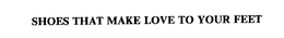 SHOES THAT MAKE LOVE TO YOUR FEET trademark