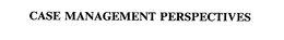 CASE MANAGEMENT PERSPECTIVES trademark