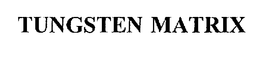 TUNGSTEN MATRIX trademark