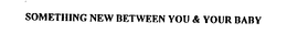 SOMETHING NEW BETWEEN YOU & YOUR BABY trademark