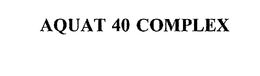 AQUAT 40 COMPLEX trademark