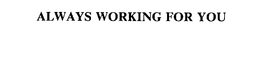 ALWAYS WORKING FOR YOU trademark