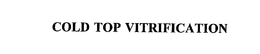 COLD TOP VITRIFICATION trademark