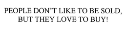 PEOPLE DON'T LIKE TO BE SOLD, BUT THEY LOVE TO BUY! trademark