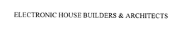 ELECTRONIC HOUSE BUILDERS & ARCHITECTS trademark