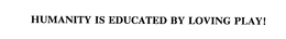 HUMANITY IS EDUCATED BY LOVING PLAY! trademark