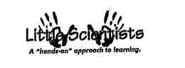 LITTLE SCIENTISTS A "HANDS-ON" APPROACHTO LEARNING. trademark