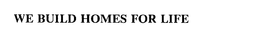 WE BUILD HOMES FOR LIFE trademark
