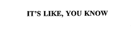 IT'S LIKE, YOU KNOW trademark