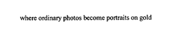 WHERE ORDINARY PHOTOS BECOME PORTRAITS ON GOLD trademark