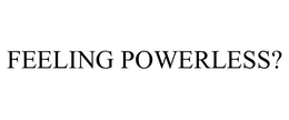 FEELING POWERLESS? trademark