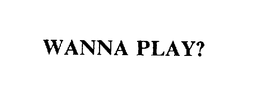 WANNA PLAY? trademark