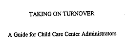 TAKING ON TURNOVER A GUIDE FOR CHILD CARE CENTER ADMINISTRATORS trademark