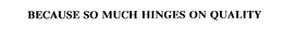BECAUSE SO MUCH HINGES ON QUALITY trademark
