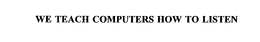 WE TEACH COMPUTERS HOW TO LISTEN trademark