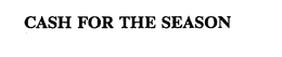 CASH FOR THE SEASON trademark