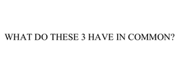WHAT DO THESE 3 HAVE IN COMMON? trademark