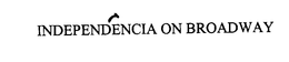 INDEPENDENCIA ON BROADWAY trademark