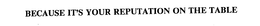 BECAUSE IT'S YOUR REPUTATION ON THE TABLE trademark