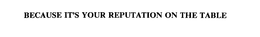 BECAUSE IT'S YOUR REPUTATION ON THE TABLE trademark