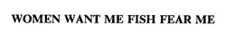 WOMEN WANT ME FISH FEAR ME trademark
