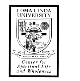 LOMA LINDA UNIVERSITY TO MAKE MAN WHOLE CENTER FOR SPIRITUAL LIFE AND WHOLENESS trademark