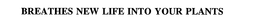 BREATHES NEW LIFE INTO YOUR PLANTS trademark
