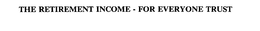 THE RETIREMENT INCOME - FOR EVERYONE TRUST trademark