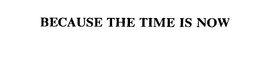 BECAUSE THE TIME IS NOW trademark