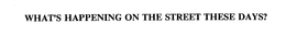 WHAT'S HAPPENING ON THE STREET THESE DAYS? trademark