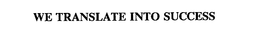 WE TRANSLATE INTO SUCCESS trademark