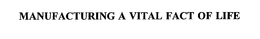 MANUFACTURING A VITAL FACT OF LIFE trademark