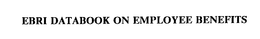 EBRI DATABOOK ON EMPLOYEE BENEFITS trademark