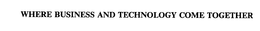 WHERE BUSINESS AND TECHNOLOGY COME TOGETHER trademark