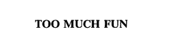 TOO MUCH FUN trademark