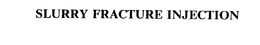 SLURRY FRACTURE INJECTION trademark