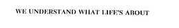 WE UNDERSTAND WHAT LIFE'S ABOUT trademark