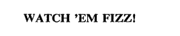 WATCH 'EM FIZZ! trademark